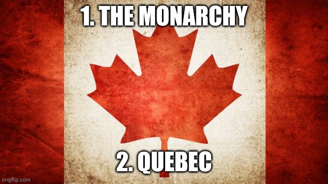 Two things Canada needs to get rid of (besides the Liberal Party) | 1. THE MONARCHY; 2. QUEBEC | image tagged in canada | made w/ Imgflip meme maker