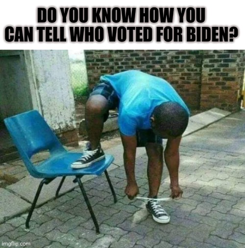 Ha | DO YOU KNOW HOW YOU CAN TELL WHO VOTED FOR BIDEN? | image tagged in dumb,joe biden,heres johnny,the most interesting man in the world | made w/ Imgflip meme maker