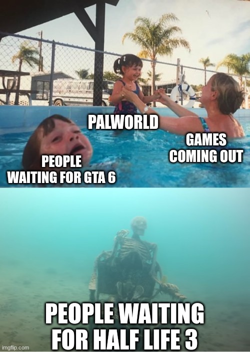 RIP | PALWORLD; GAMES COMING OUT; PEOPLE WAITING FOR GTA 6; PEOPLE WAITING FOR HALF LIFE 3 | image tagged in swimming pool kids | made w/ Imgflip meme maker