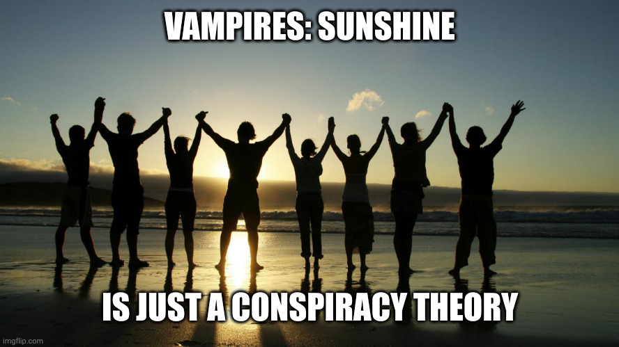Sunshine isn't fatal for vampires, right? | VAMPIRES: SUNSHINE; IS JUST A CONSPIRACY THEORY | image tagged in work together,conspiracy,sunshine,mythology,memes,burn baby burn | made w/ Imgflip meme maker