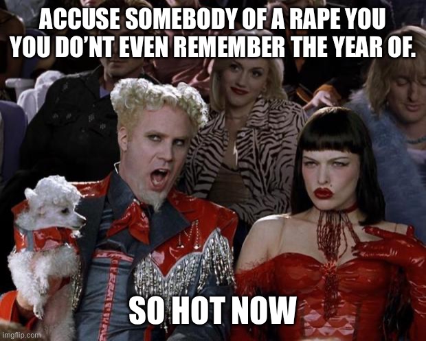 Mugatu So Hot Right Now Meme | ACCUSE SOMEBODY OF A RAPE YOU YOU DO’NT EVEN REMEMBER THE YEAR OF. SO HOT NOW | image tagged in memes,mugatu so hot right now | made w/ Imgflip meme maker