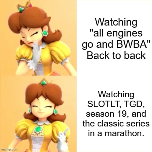 MY REACTION | Watching "all engines go and BWBA" Back to back; Watching SLOTLT, TGD, season 19, and the classic series in a marathon. | image tagged in drake meme but it's princess daisy | made w/ Imgflip meme maker