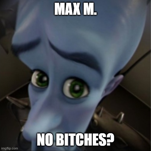 Megamind peeking | MAX M. NO BITCHES? | image tagged in megamind peeking | made w/ Imgflip meme maker