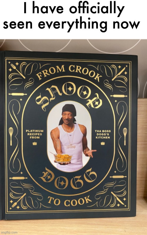 try some snoop soup | I have officially seen everything now | image tagged in funny,meme,snoop dogg,cook book,i have seen everything | made w/ Imgflip meme maker