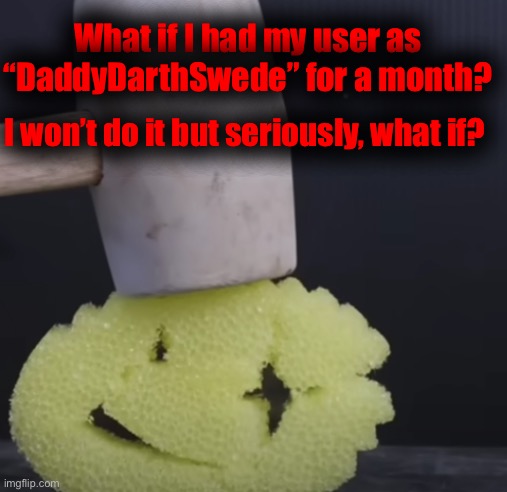 R a | What if I had my user as “DaddyDarthSwede” for a month? I won’t do it but seriously, what if? | image tagged in c r u n c h | made w/ Imgflip meme maker