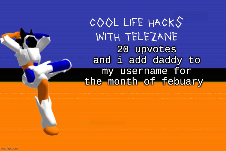 cool life hacks with telezane | 20 upvotes and i add daddy to my username for the month of febuary | image tagged in cool life hacks with telezane | made w/ Imgflip meme maker