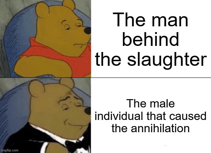 Increasingly Verbose Man Behind the Slaughter | The man behind the slaughter; The male individual that caused the annihilation | image tagged in memes,tuxedo winnie the pooh,fnaf,five nights at freddy's,increasingly verbose,the man behind the slaughter | made w/ Imgflip meme maker