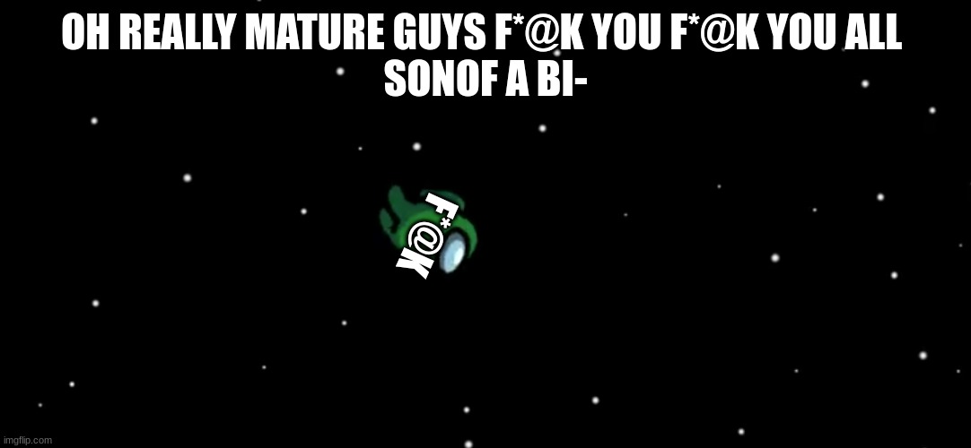 Among us | OH REALLY MATURE GUYS F*@K YOU F*@K YOU ALL 
SONOF A BI-; F*@K | image tagged in when the imposter is sus | made w/ Imgflip meme maker