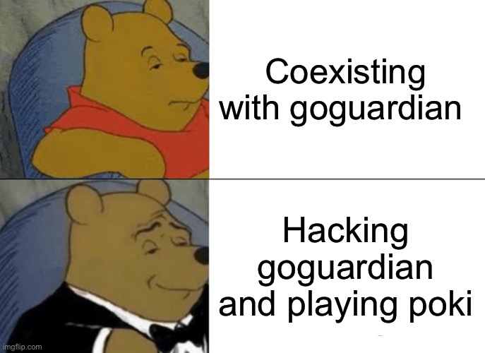 Tuxedo Winnie The Pooh | Coexisting with goguardian; Hacking goguardian and playing poki | image tagged in memes,tuxedo winnie the pooh | made w/ Imgflip meme maker