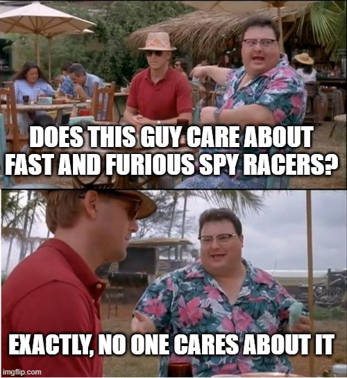 See Nobody Cares | DOES THIS GUY CARE ABOUT FAST AND FURIOUS SPY RACERS? EXACTLY, NO ONE CARES ABOUT IT | image tagged in memes,see nobody cares | made w/ Imgflip meme maker