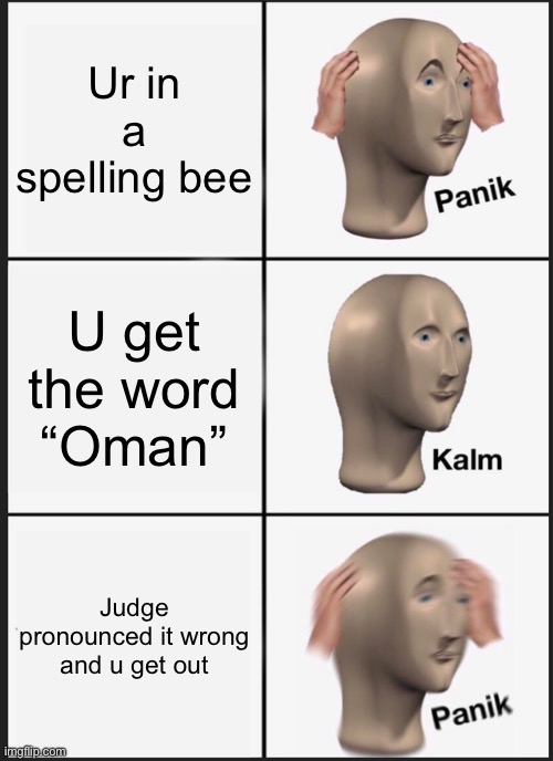 Panik Kalm Panik | Ur in a spelling bee; U get the word “Oman”; Judge pronounced it wrong and u get out | image tagged in memes,panik kalm panik | made w/ Imgflip meme maker