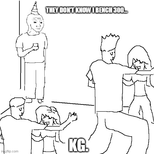 Wojak gym party | THEY DON'T KNOW I BENCH 300... KG. | image tagged in they don't know | made w/ Imgflip meme maker