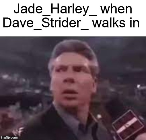 x when x walks in | Jade_Harley_ when Dave_Strider_ walks in | image tagged in x when x walks in | made w/ Imgflip meme maker