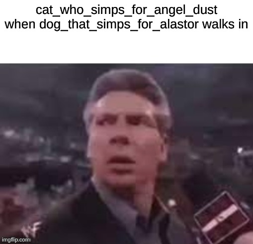 m | cat_who_simps_for_angel_dust when dog_that_simps_for_alastor walks in | image tagged in x when x walks in,m | made w/ Imgflip meme maker
