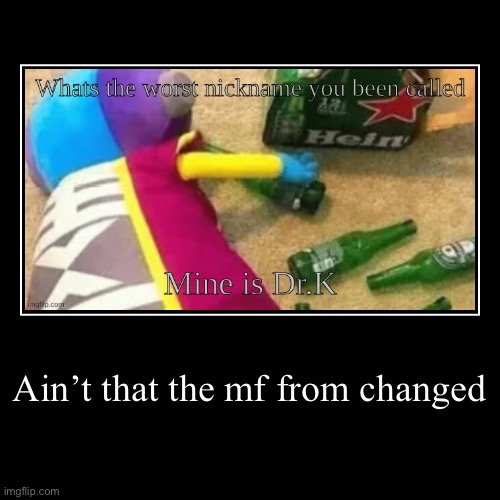 Ain’t that the mf from changed | | image tagged in funny,demotivationals | made w/ Imgflip demotivational maker