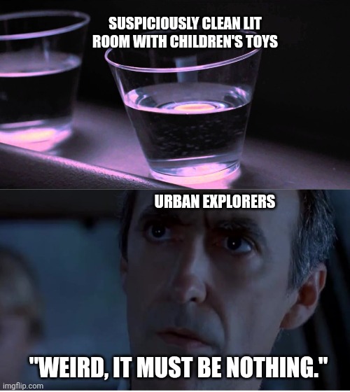 Urban explorer logic | SUSPICIOUSLY CLEAN LIT ROOM WITH CHILDREN'S TOYS; URBAN EXPLORERS; "WEIRD, IT MUST BE NOTHING." | image tagged in maybe it's the power trying to come back on,jurassic park,youtube,memes | made w/ Imgflip meme maker