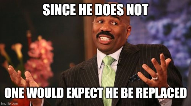 Steve Harvey Meme | SINCE HE DOES NOT ONE WOULD EXPECT HE BE REPLACED | image tagged in memes,steve harvey | made w/ Imgflip meme maker