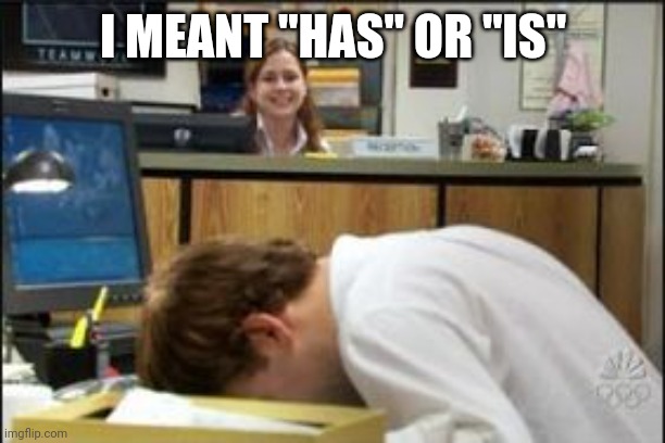Facedesk, When a face palm just isn't enough | I MEANT "HAS" OR "IS" | image tagged in facedesk when a face palm just isn't enough | made w/ Imgflip meme maker