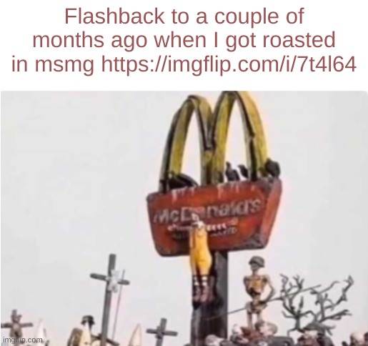 Ronald McDonald get crucified | Flashback to a couple of months ago when I got roasted in msmg https://imgflip.com/i/7t4l64 | image tagged in ronald mcdonald get crucified | made w/ Imgflip meme maker