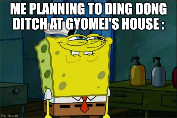 He definitely won't notice ???? | ME PLANNING TO DING DONG DITCH AT GYOMEI'S HOUSE : | image tagged in memes,don't you squidward | made w/ Imgflip meme maker