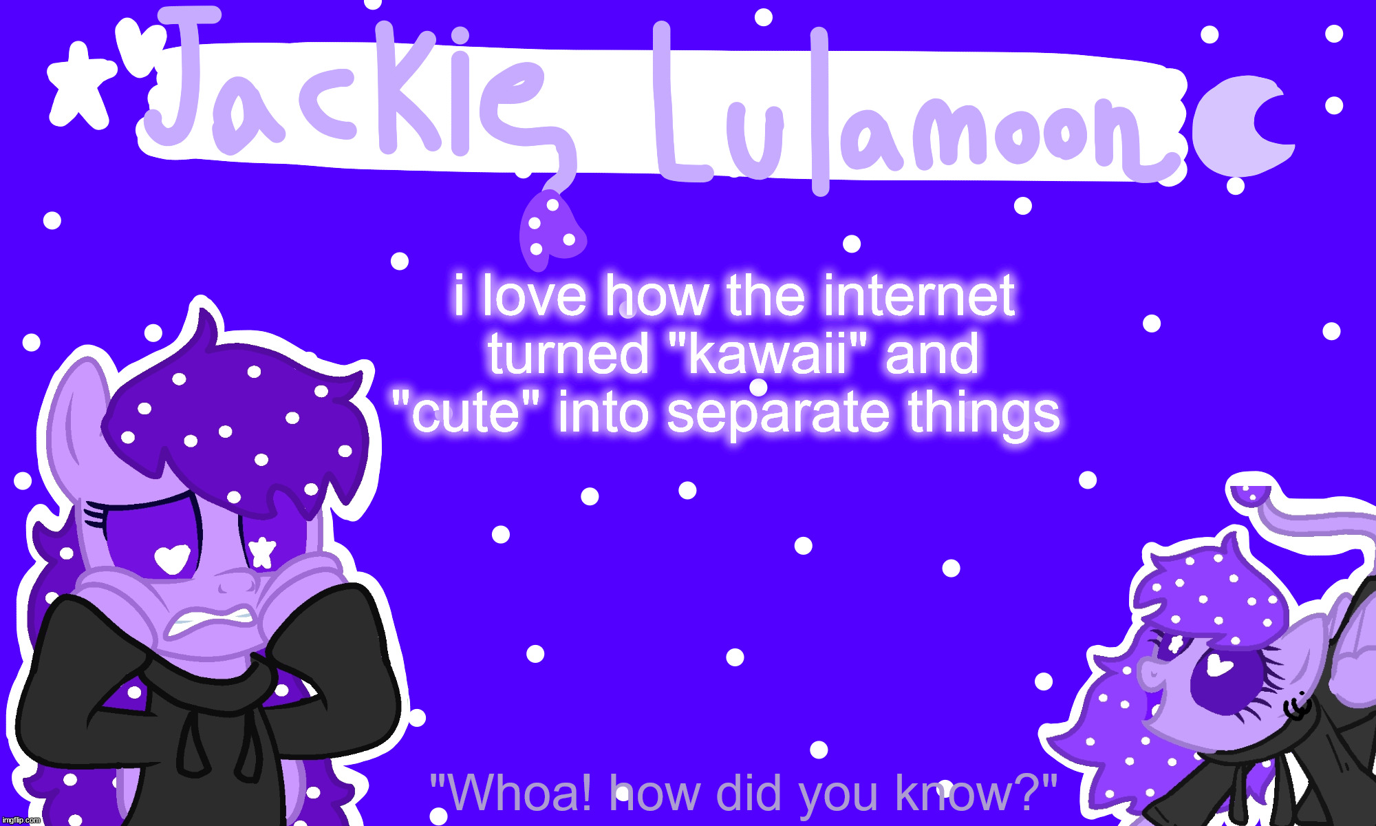 sylc's jackie lulamoon temp | i love how the internet turned "kawaii" and "cute" into separate things | image tagged in sylc's jackie lulamoon temp | made w/ Imgflip meme maker