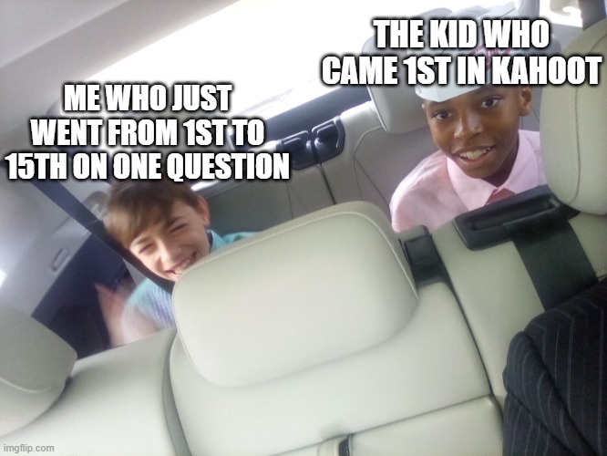School Memories | THE KID WHO CAME 1ST IN KAHOOT; ME WHO JUST WENT FROM 1ST TO 15TH ON ONE QUESTION | image tagged in sad kid in the car | made w/ Imgflip meme maker