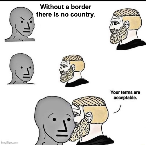 Your terms are acceptable | Without a border there is no country. | image tagged in your terms are acceptable | made w/ Imgflip meme maker