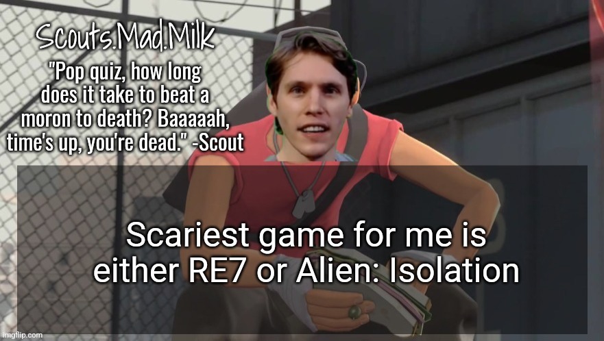 Milk but he's from Boston (thanks Rotisserie) | Scariest game for me is either RE7 or Alien: Isolation | image tagged in milk but he's from boston thanks rotisserie | made w/ Imgflip meme maker