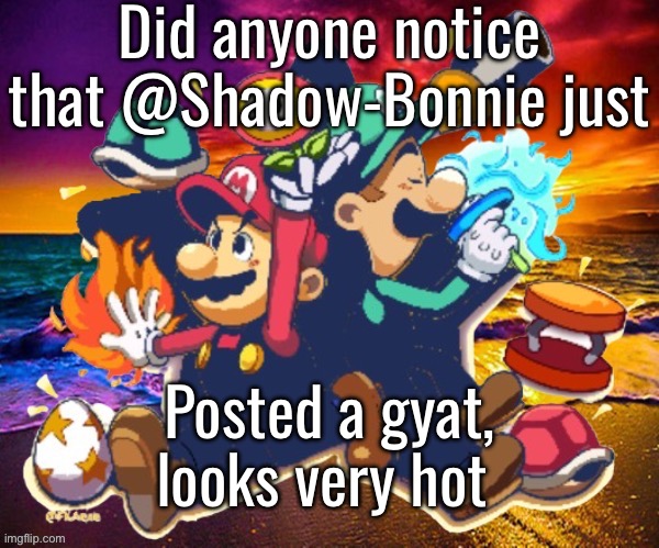 IMMEDIATE /J 4 | Did anyone notice that @Shadow-Bonnie just; Posted a gyat, looks very hot | image tagged in m l | made w/ Imgflip meme maker