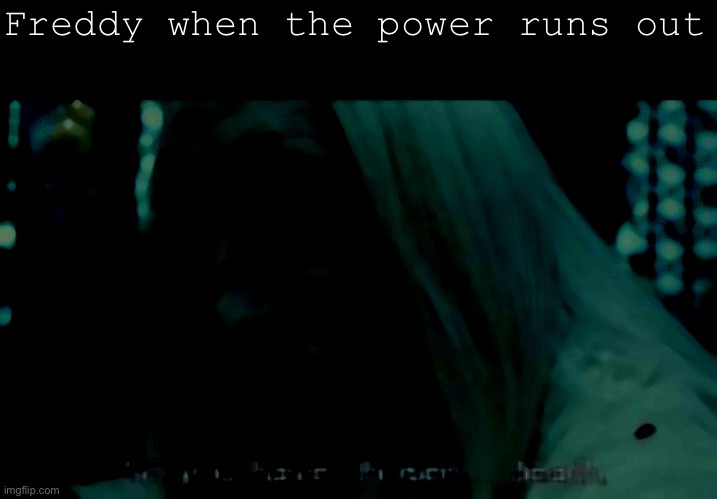 Freddy when the powers go out | Freddy when the power runs out | image tagged in so you have chosen death | made w/ Imgflip meme maker