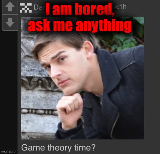 DarthSwede theory time | I am bored, ask me anything | image tagged in darthswede theory time | made w/ Imgflip meme maker