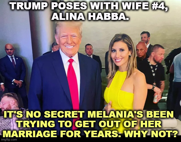 Trump has said he trades them in every few years, like cars. | TRUMP POSES WITH WIFE #4, 

ALINA HABBA. IT'S NO SECRET MELANIA'S BEEN 
TRYING TO GET OUT OF HER 
MARRIAGE FOR YEARS. WHY NOT? | image tagged in trump,alina habba,new,trophy,wife | made w/ Imgflip meme maker