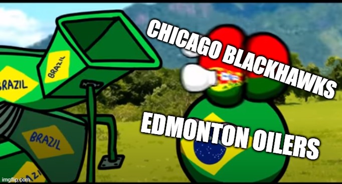 Chicago Blackhawks Be Like: | CHICAGO BLACKHAWKS; EDMONTON OILERS | image tagged in you're going to brazil,chicago blackhawks,nhl | made w/ Imgflip meme maker