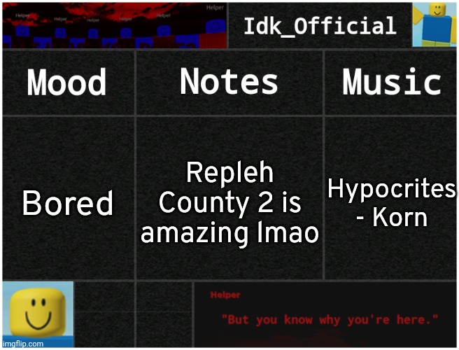 Play it if you haven't already  | Repleh County 2 is amazing lmao; Bored; Hypocrites - Korn | image tagged in idk's helper template,yes the game is,an extension to,a stereotypical,obby | made w/ Imgflip meme maker