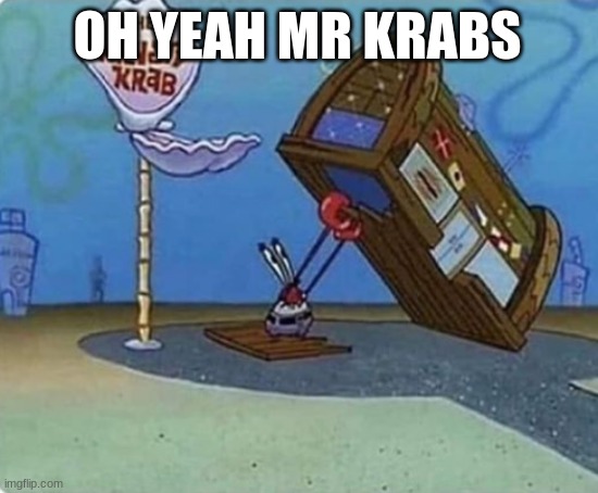 oh yeah mr krabs | OH YEAH MR KRABS | image tagged in oh yeah mr krabs | made w/ Imgflip meme maker