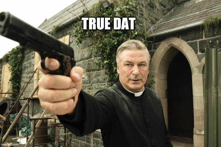 Alec Baldwin | TRUE DAT | image tagged in alec baldwin | made w/ Imgflip meme maker