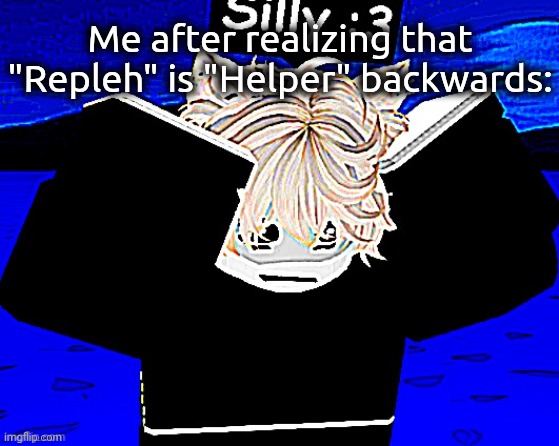 WHY DID I JUST REALIZE THIS WHAT THE HELL------ | Me after realizing that "Repleh" is "Helper" backwards: | image tagged in literal panic | made w/ Imgflip meme maker