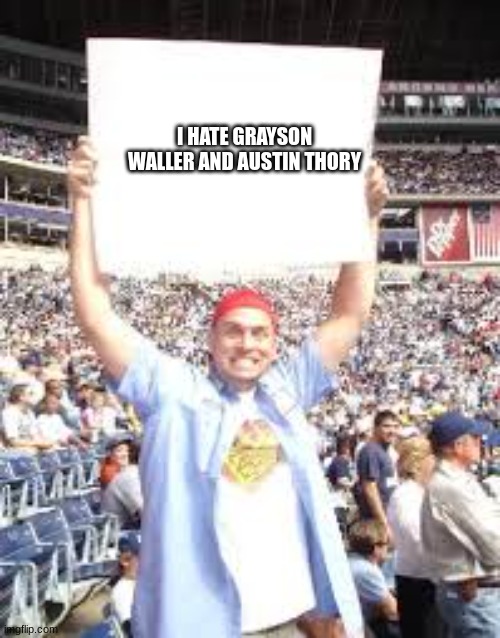 WWE blank sign | I HATE GRAYSON WALLER AND AUSTIN THORY | image tagged in wwe blank sign | made w/ Imgflip meme maker