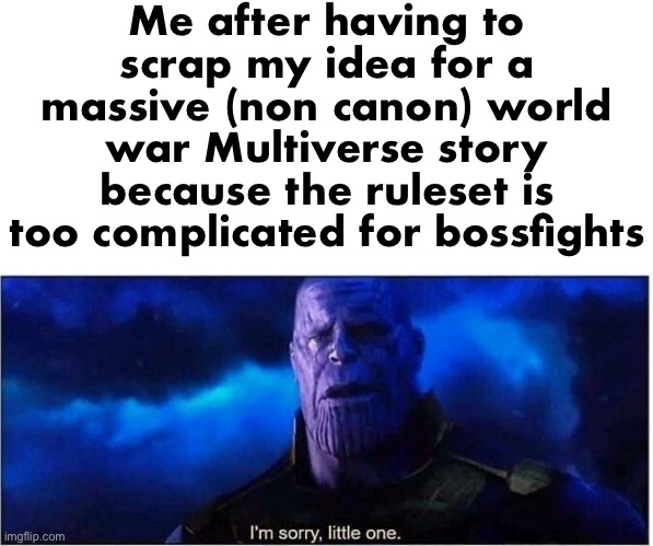 I had such a big idea planned… yet it had to be scrapped due to the ruleset being too complicated | Me after having to scrap my idea for a massive (non canon) world war Multiverse story because the ruleset is too complicated for bossfights | image tagged in thanos i'm sorry little one | made w/ Imgflip meme maker