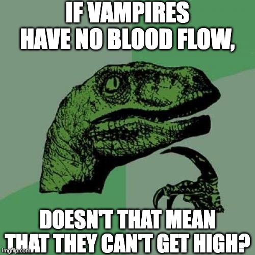 Philosoraptor Meme | IF VAMPIRES HAVE NO BLOOD FLOW, DOESN'T THAT MEAN THAT THEY CAN'T GET HIGH? | image tagged in memes,philosoraptor,high,psychonaut,vampire,think | made w/ Imgflip meme maker