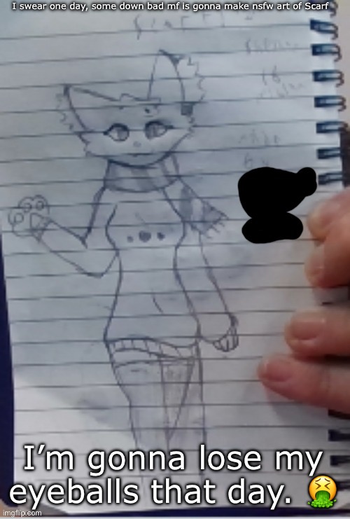 X-X | I swear one day, some down bad mf is gonna make nsfw art of Scarf; I’m gonna lose my eyeballs that day. 🤮 | image tagged in scarf drawn by scarf and one of her irl friends better ver | made w/ Imgflip meme maker