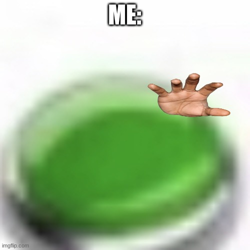Green button | ME: | image tagged in green button | made w/ Imgflip meme maker