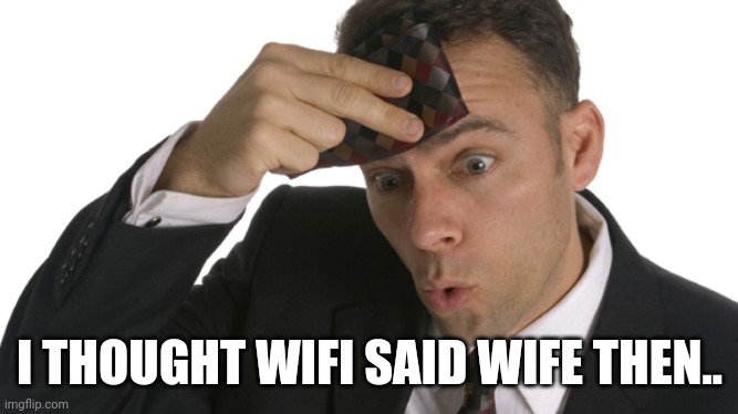 Phew Man | I THOUGHT WIFI SAID WIFE THEN.. | image tagged in phew man | made w/ Imgflip meme maker