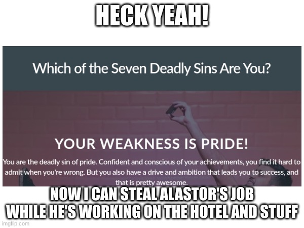 Check out that quiz! | HECK YEAH! NOW I CAN STEAL ALASTOR'S JOB WHILE HE'S WORKING ON THE HOTEL AND STUFF | image tagged in hazbin hotel,seven deadly sins,personality,quiz | made w/ Imgflip meme maker