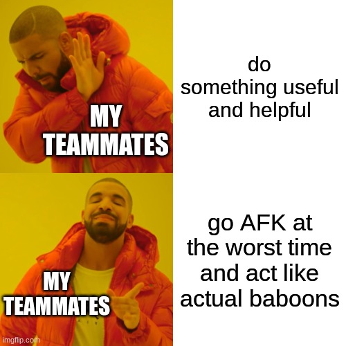 my teammates are stupid | do something useful and helpful; MY TEAMMATES; go AFK at the worst time and act like actual baboons; MY TEAMMATES | image tagged in memes,drake hotline bling | made w/ Imgflip meme maker