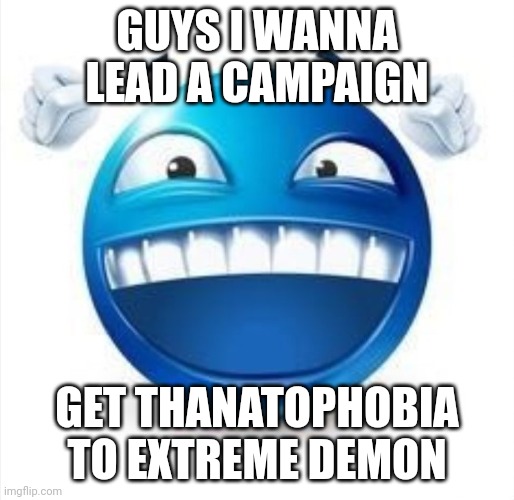Guys please help me | GUYS I WANNA LEAD A CAMPAIGN; GET THANATOPHOBIA TO EXTREME DEMON | image tagged in laughing blue guy | made w/ Imgflip meme maker