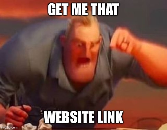 Mr incredible mad | GET ME THAT WEBSITE LINK | image tagged in mr incredible mad | made w/ Imgflip meme maker