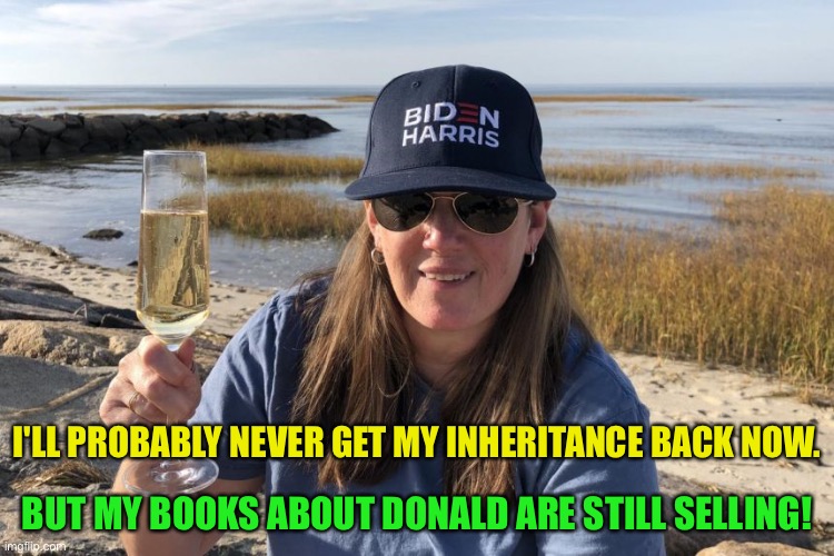 Mary Trump Biden Harris | I'LL PROBABLY NEVER GET MY INHERITANCE BACK NOW. BUT MY BOOKS ABOUT DONALD ARE STILL SELLING! | image tagged in mary trump biden harris | made w/ Imgflip meme maker