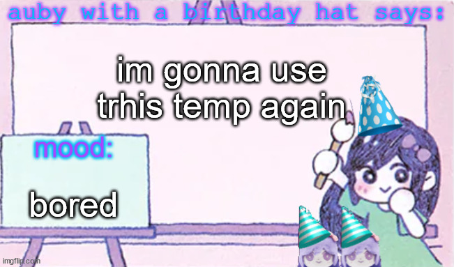 auby with a bday hat | im gonna use trhis temp again; bored | image tagged in auby with a bday hat | made w/ Imgflip meme maker