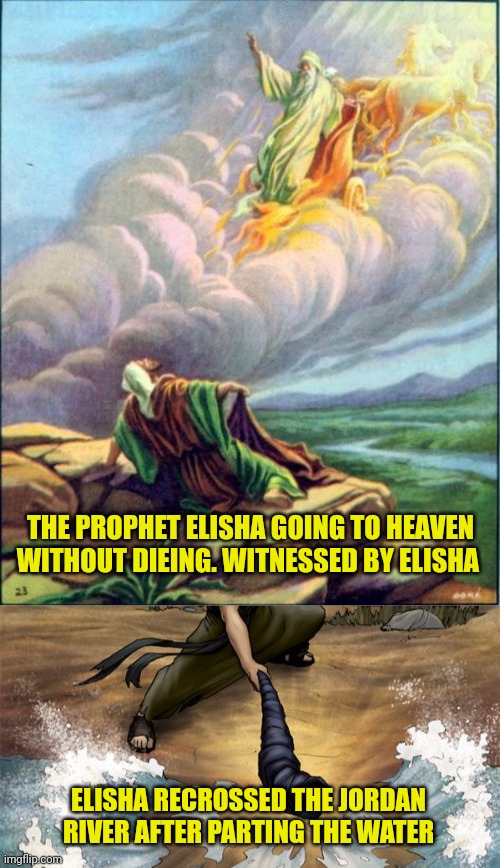 THE PROPHET ELISHA GOING TO HEAVEN WITHOUT DIEING. WITNESSED BY ELISHA; ELISHA RECROSSED THE JORDAN RIVER AFTER PARTING THE WATER | image tagged in elisha,elijah elisha | made w/ Imgflip meme maker